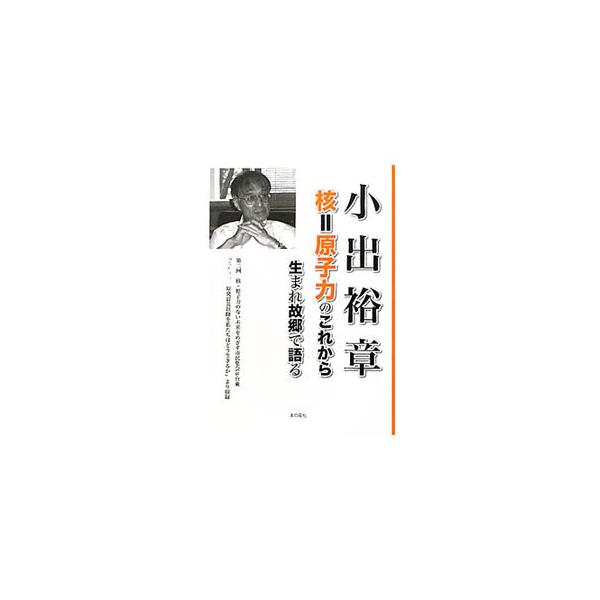小出裕章 核＝原子力のこれから／小出裕章