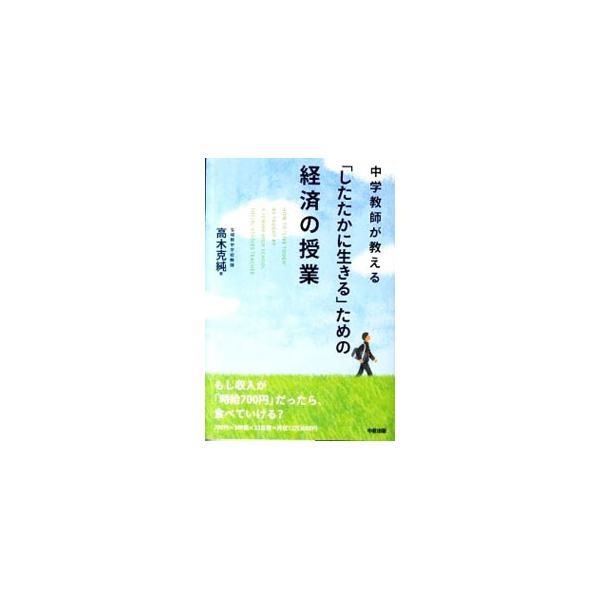 したたかに生きろ！　だまされない生き方をしろ！　社会科の中学教師が行った経済学習の授業を紹介。困難な時代に立ち向かえる強い大人になるために、働くこと、正社員と非正規社員の違い、働く人の常識などを教える。■カテゴリ：中古本■ジャンル：政治・経...