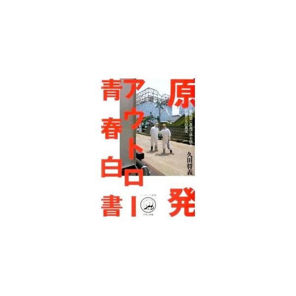 原発アウトロー青春白書／久田将義