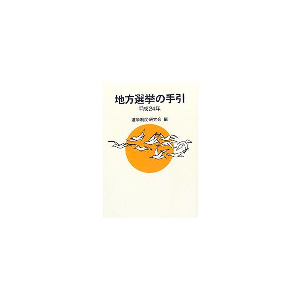 地方選挙の手引 平成24年／選挙制度研究会