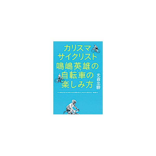 カリスマサイクリスト鳴嶋英雄の自転車（ロードバイク）の楽しみ方／光森忠勝