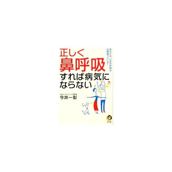 正しく「鼻呼吸」すれば病気にならない あなたの、いまの呼吸法は間違っている！／今井一彰