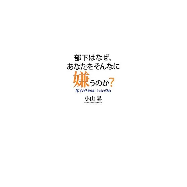 部下はなぜ、あなたをそんなに嫌うのか？／小山昇