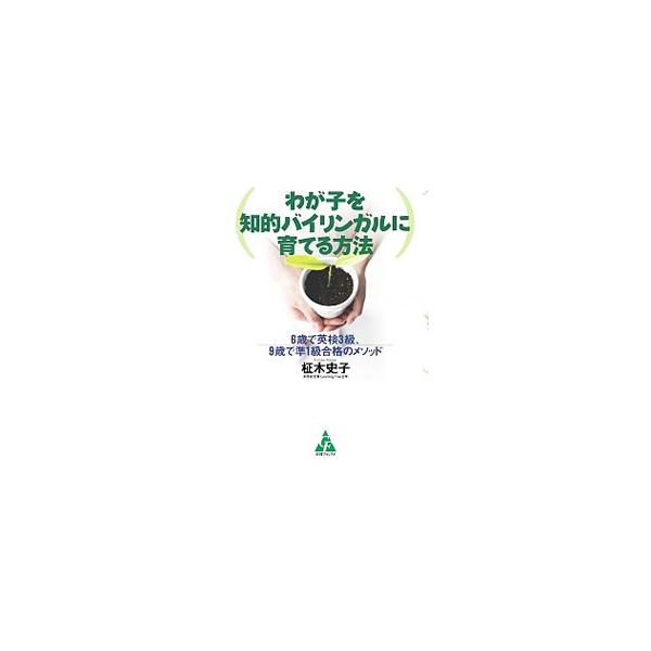 [本/雑誌]/わが子を知的バイリンガルに育てる方法 6歳で英検3級、9歳で準1級合格のメソッド/柾木史子/著(単行本・ムック)