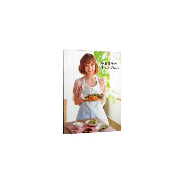 小倉優子の幸せ・ごはん/小倉 優子 小倉優子の幸せごはん | 小倉 優子 |本 | 通販 | Amazon