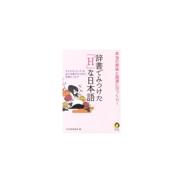 辞書でみつけた「H」な日本語 本当の意味と語源にびっくり！／日本語倶楽部【編】