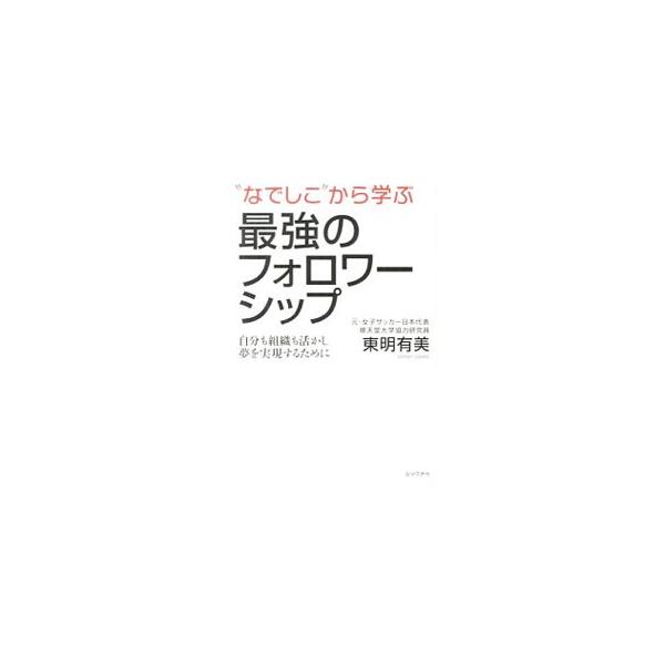“なでしこ”から学ぶ最強のフォロワーシップ／東明有美