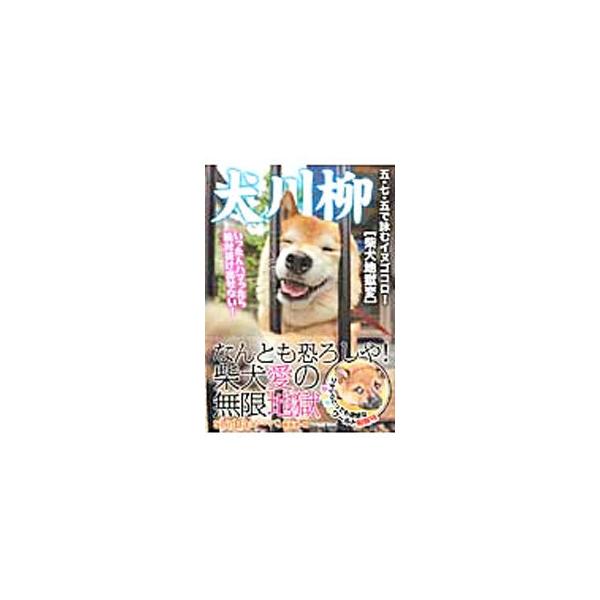 犬川柳 柴犬地獄変−五・七・五で詠むイヌゴコロ！−／シーバ編集部【編】