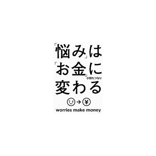 「悩み」は「お金」に変わる／小野たつなり