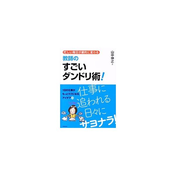 忙しい毎日が劇的に変わる教師のすごいダンドリ術！／山中伸之