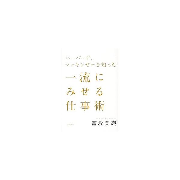 ハーバード、マッキンゼーで知った一流にみせる仕事術／富坂美織