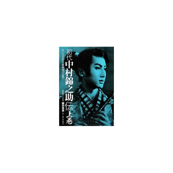 初代中村錦之助伝 上巻／藤井秀男