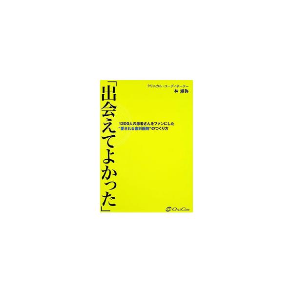 出会えてよかった 1200人の患者さんをファンにした”愛される歯科医院”のつくり方／林淑弥
