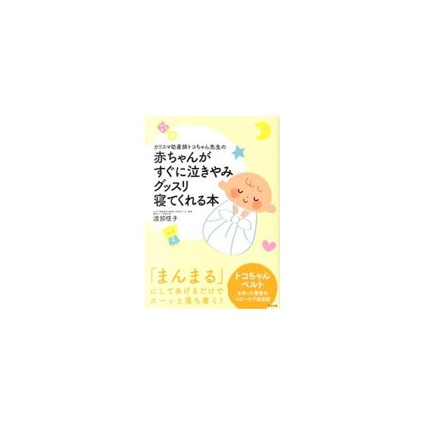 カリスマ助産師トコちゃん先生の赤ちゃんがすぐに泣きやみグッスリ寝てくれる本／渡部信子