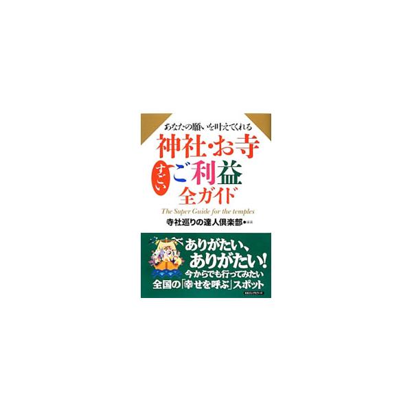 あなたの願いを叶えてくれる神社・お寺すごいご利益全ガイド／寺社巡りの達人倶楽部