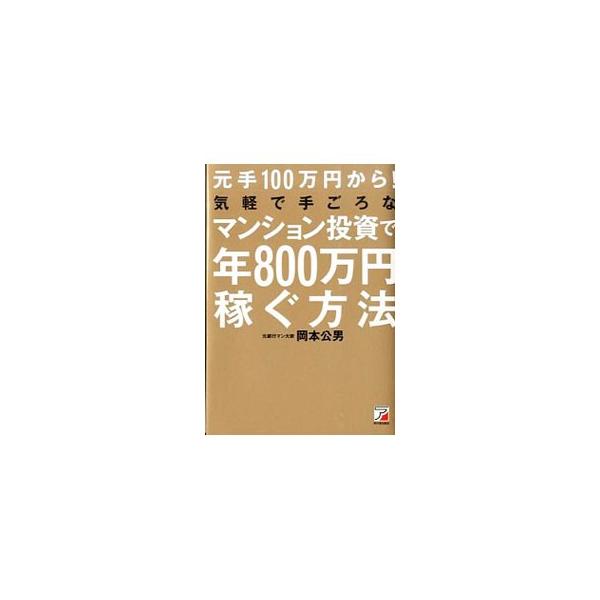 元手100万円から！気軽で手ごろなマンション投資で年800万円稼ぐ方法／岡本公男