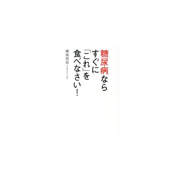 糖尿病ならすぐに「これ」を食べなさい！／横田邦信