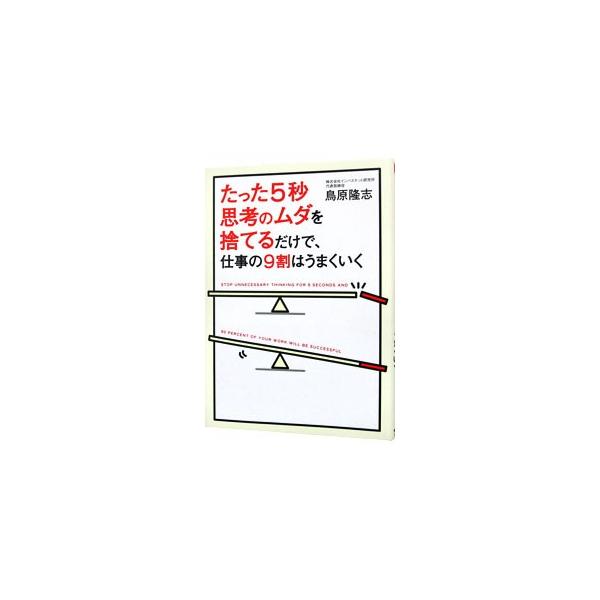たった5秒思考のムダを捨てるだけで、仕事の9割はうまくいく／鳥原隆志