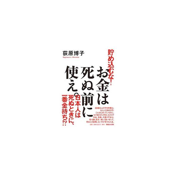 貯め込むな！お金は死ぬ前に使え。／荻原博子