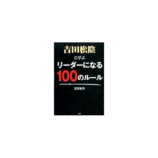吉田松陰に学ぶリーダーになる100のルール／沢辺有司