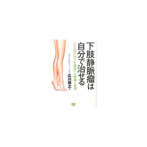 下肢静脈瘤は自分で治せる／広川雅之