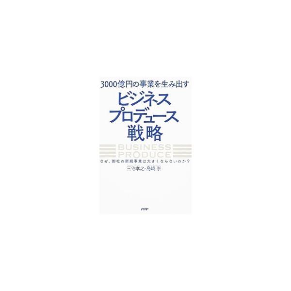 3000億円の事業を生み出す「ビジネスプロデュース」戦略／三宅孝之（経営管理）