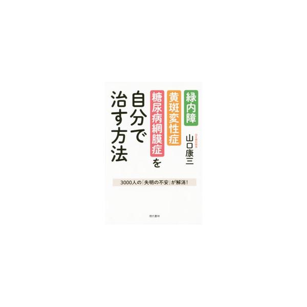 緑内障・黄斑変性症・糖尿病網膜症を自分で治す方法／山口康三