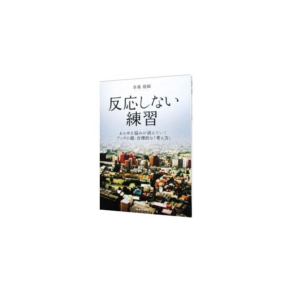 反応しない練習 あらゆる悩みが消えていくブッダの超・合理的な「考え方」/草薙龍瞬