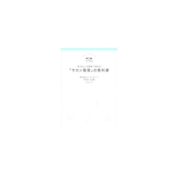“来てほしいお客様”で溢れる！「サロン集客」の教科書／阿部弘康