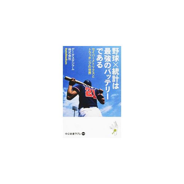 野球×統計は最強のバッテリーである 中公新書ラクレ533/データスタジアム株式会社(著者)