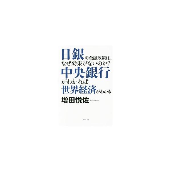 日銀の金融政策は、なぜ効果がないのか？中央銀行がわかれば世界経済がわかる／増田悦佐
