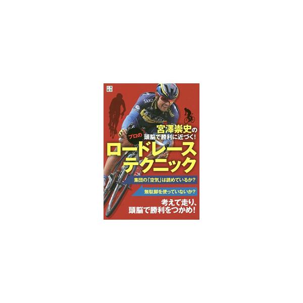 宮沢崇史の頭脳で勝利に近づく！プロのロードレーステクニック／宮沢崇史