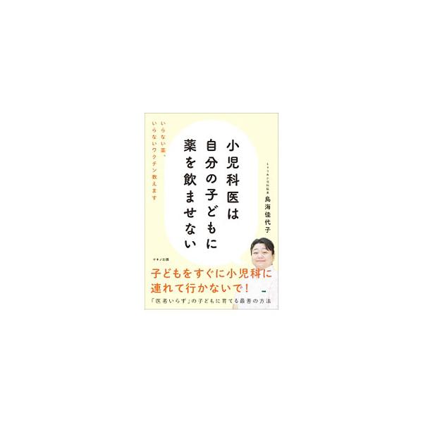 小児科医は自分の子どもに薬を飲ませない／鳥海佳代子