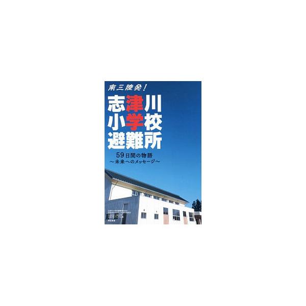 南三陸発！志津川小学校避難所／志津川小学校避難所自治会記録保存プロジェクト実行委員会