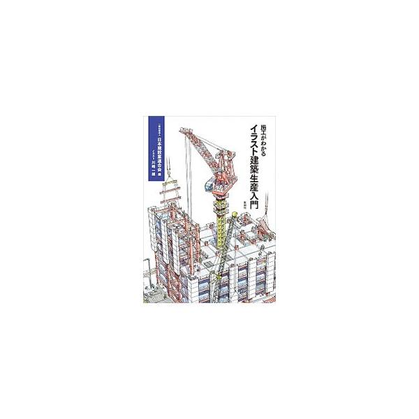 施工がわかるイラスト建築生産入門／日本建設業連合会