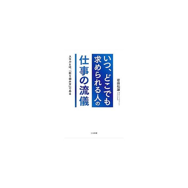 「いつ、どこでも求められる人」の仕事の流儀 スキルとは、「取り組み方」である  /三笠書房/岩田松雄（単行本） 中古