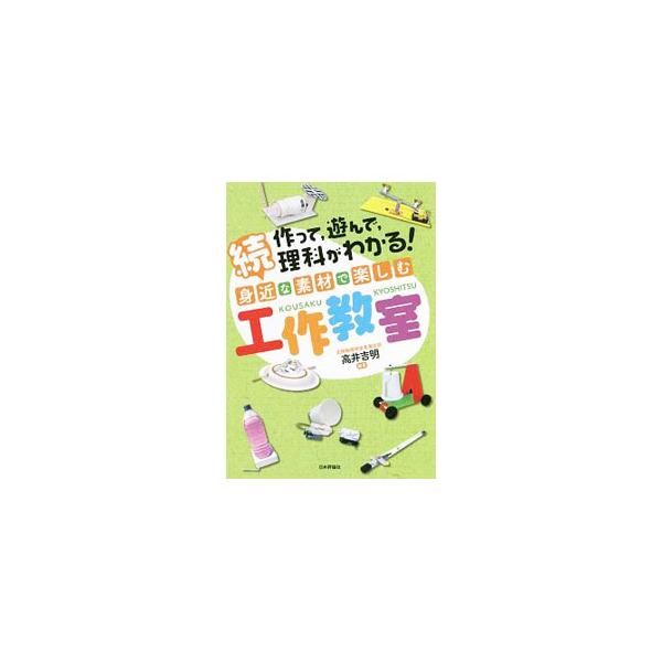 作って，遊んで，理科がわかる！身近な素材で楽しむ工作教室 続／高井吉明