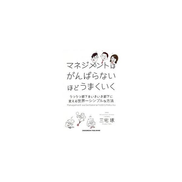 マネジメントはがんばらないほどうまくいく うつうつ部下をいきいき部下に変える世界一シンプルな方法／三宅琢(著者)