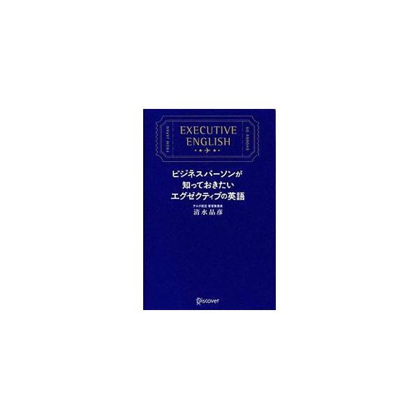 ビジネスパーソンが知っておきたいエグゼクティブの英語／清水晶彦