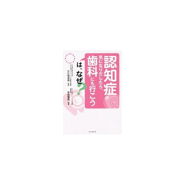 「認知症が気になりだしたら、歯科にも行こう」は、なぜ？／早田雅美【編著】