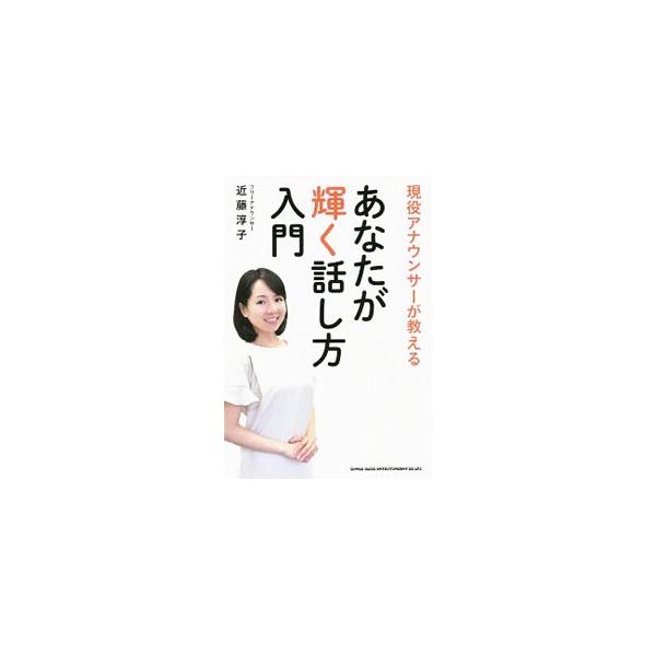 現役アナウンサーが教えるあなたが輝く話し方入門／近藤淳子