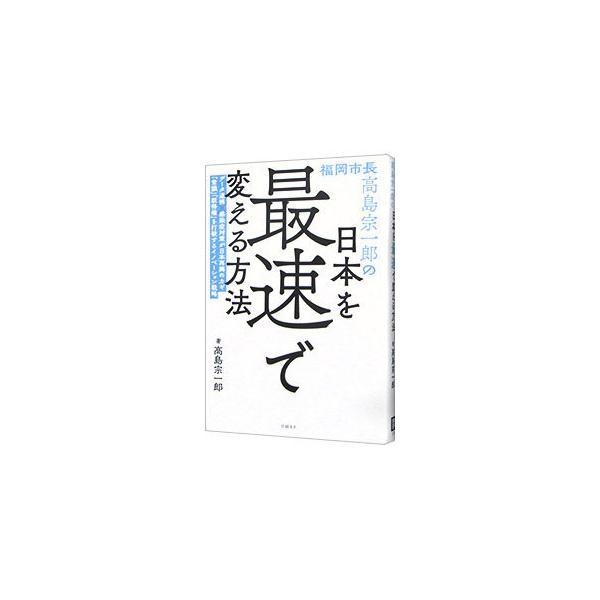 福岡市長高島宗一郎の日本を最速で変える方法／高島宗一郎