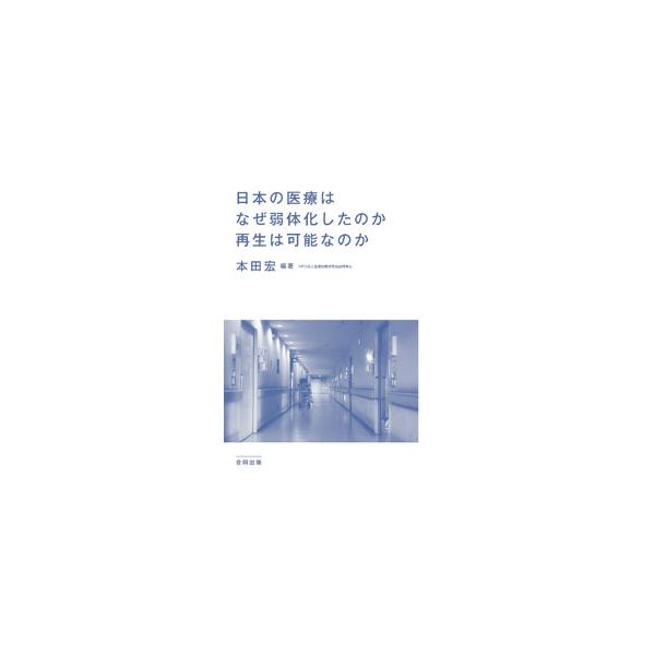 日本の医療はなぜ弱体化したのか再生は可能なのか／本田宏