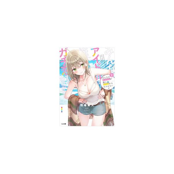みんなのアイドルが俺にガチ恋するわけがない 2／羽場楽人