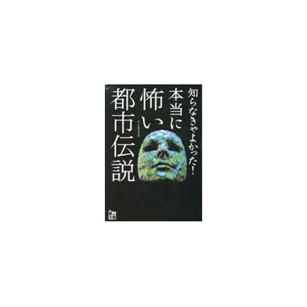 知らなきゃよかった！本当に怖い都市伝説／鉄人社