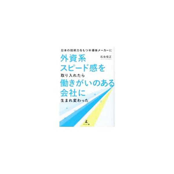 日本の技術力をもつ半導体メーカーに外資系スピード感を取り入れたら働きがいのある会社に生まれ変わった／石合信正