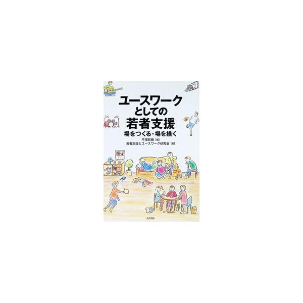 ユースワークとしての若者支援 場をつくる・場を描く／平塚眞樹