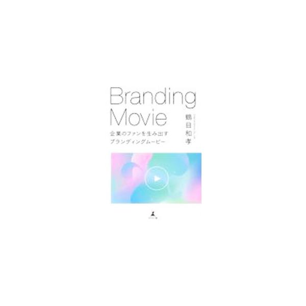 Branding Movie企業のファンを生み出すブランディングムービー／鶴目和孝