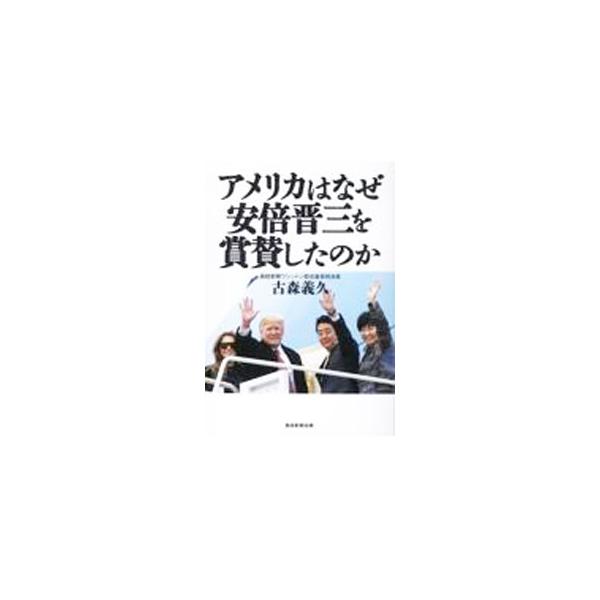 アメリカはなぜ安倍晋三を賞賛したのか／古森義久