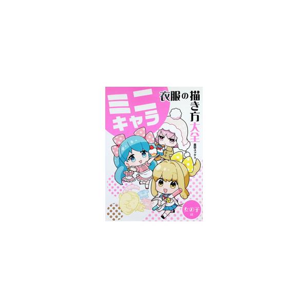 ミニキャラ衣服の描き方大全 女の子編／森田ユッケ